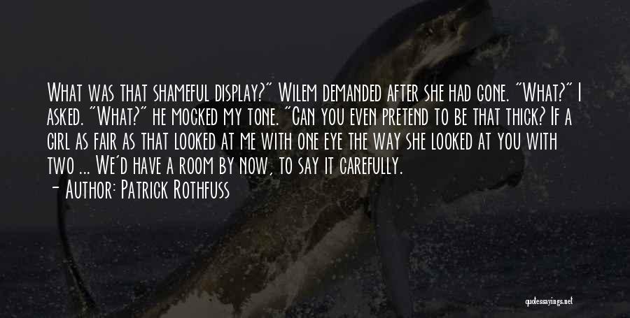 Patrick Rothfuss Quotes: What Was That Shameful Display? Wilem Demanded After She Had Gone. What? I Asked. What? He Mocked My Tone. Can