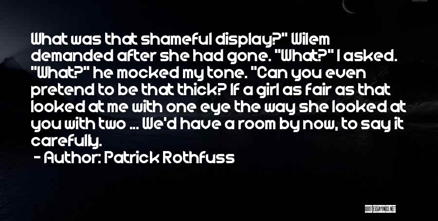 Patrick Rothfuss Quotes: What Was That Shameful Display? Wilem Demanded After She Had Gone. What? I Asked. What? He Mocked My Tone. Can