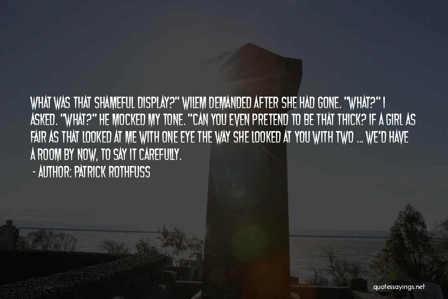 Patrick Rothfuss Quotes: What Was That Shameful Display? Wilem Demanded After She Had Gone. What? I Asked. What? He Mocked My Tone. Can