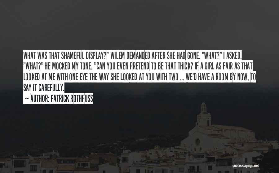 Patrick Rothfuss Quotes: What Was That Shameful Display? Wilem Demanded After She Had Gone. What? I Asked. What? He Mocked My Tone. Can