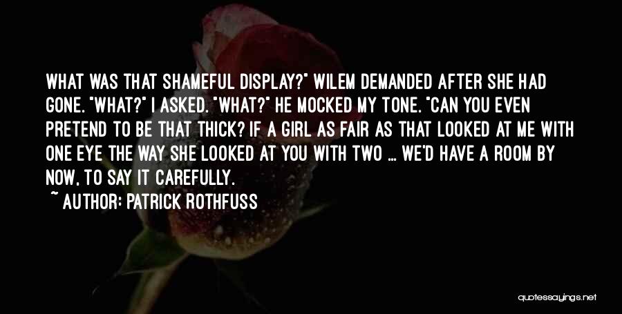 Patrick Rothfuss Quotes: What Was That Shameful Display? Wilem Demanded After She Had Gone. What? I Asked. What? He Mocked My Tone. Can