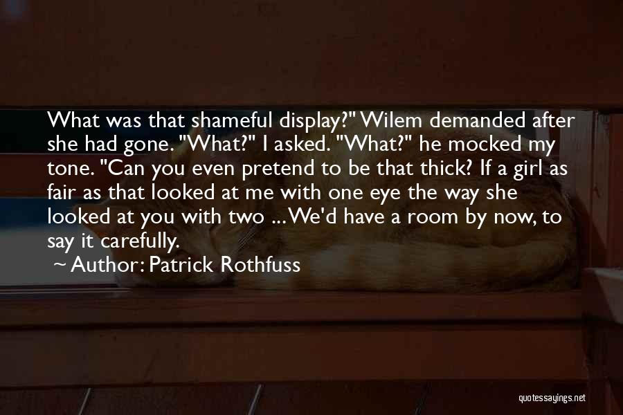 Patrick Rothfuss Quotes: What Was That Shameful Display? Wilem Demanded After She Had Gone. What? I Asked. What? He Mocked My Tone. Can