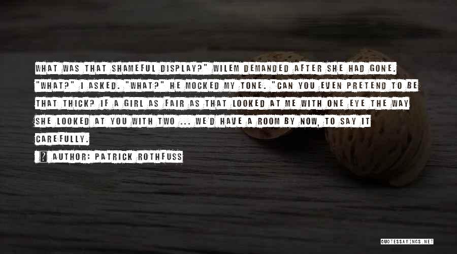 Patrick Rothfuss Quotes: What Was That Shameful Display? Wilem Demanded After She Had Gone. What? I Asked. What? He Mocked My Tone. Can