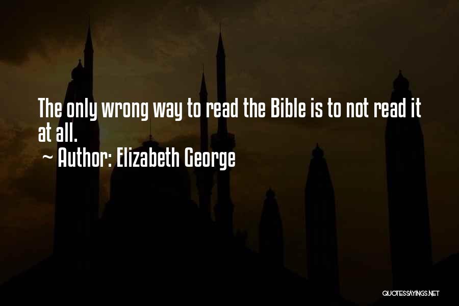 Elizabeth George Quotes: The Only Wrong Way To Read The Bible Is To Not Read It At All.