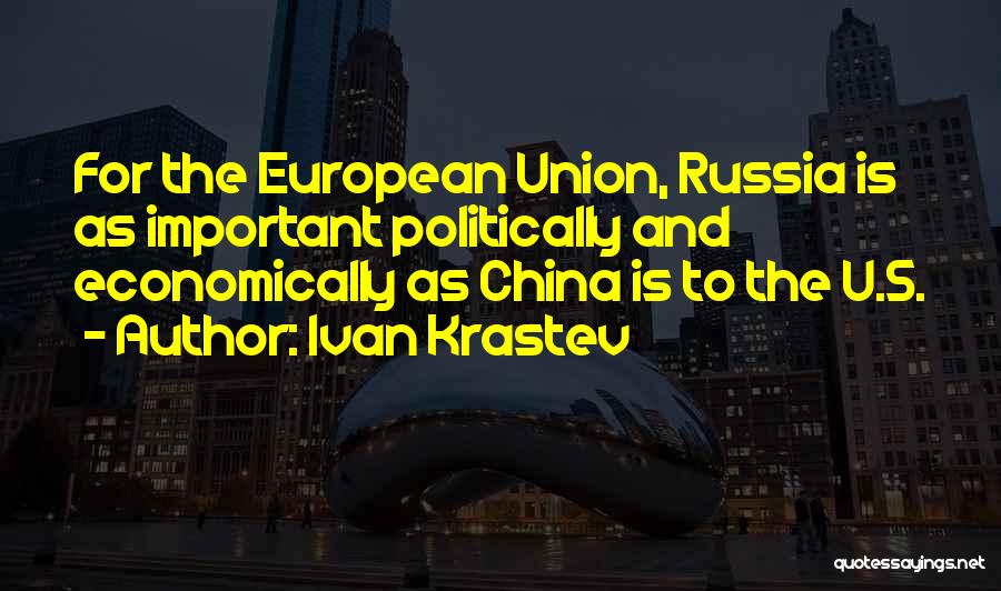 Ivan Krastev Quotes: For The European Union, Russia Is As Important Politically And Economically As China Is To The U.s.