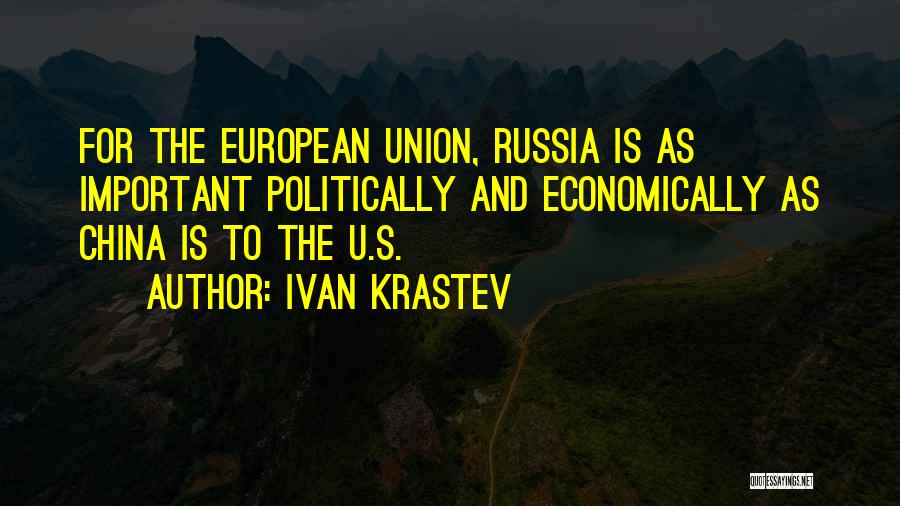 Ivan Krastev Quotes: For The European Union, Russia Is As Important Politically And Economically As China Is To The U.s.