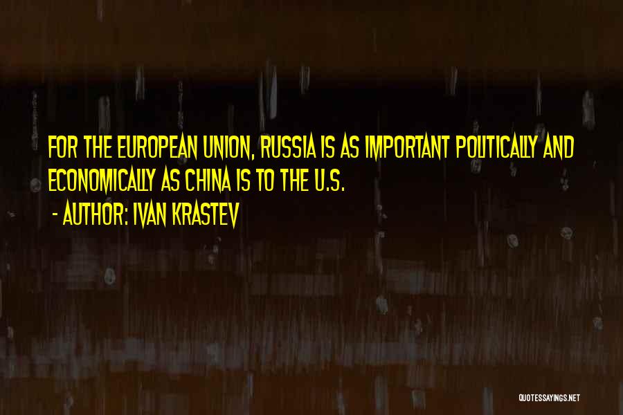 Ivan Krastev Quotes: For The European Union, Russia Is As Important Politically And Economically As China Is To The U.s.