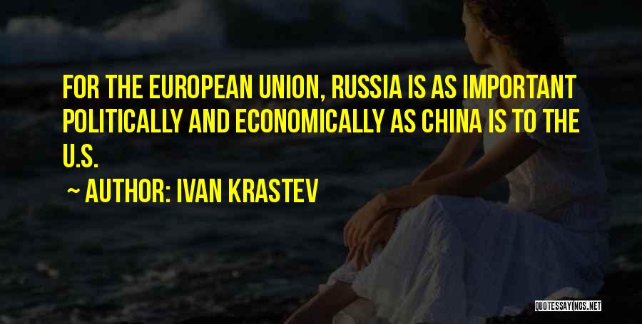 Ivan Krastev Quotes: For The European Union, Russia Is As Important Politically And Economically As China Is To The U.s.