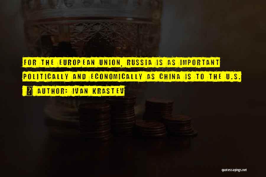 Ivan Krastev Quotes: For The European Union, Russia Is As Important Politically And Economically As China Is To The U.s.