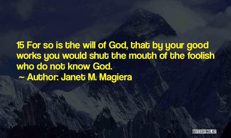 Janet M. Magiera Quotes: 15 For So Is The Will Of God, That By Your Good Works You Would Shut The Mouth Of The