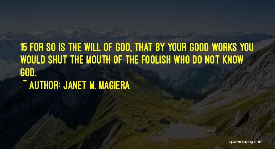 Janet M. Magiera Quotes: 15 For So Is The Will Of God, That By Your Good Works You Would Shut The Mouth Of The