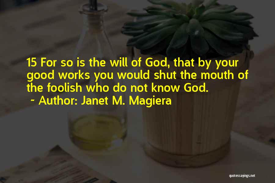 Janet M. Magiera Quotes: 15 For So Is The Will Of God, That By Your Good Works You Would Shut The Mouth Of The