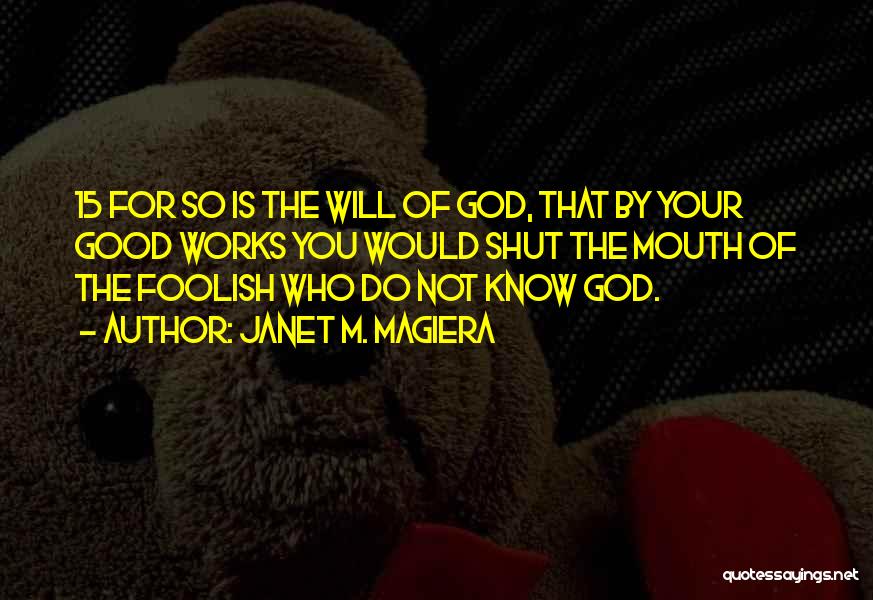 Janet M. Magiera Quotes: 15 For So Is The Will Of God, That By Your Good Works You Would Shut The Mouth Of The