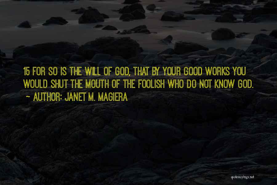 Janet M. Magiera Quotes: 15 For So Is The Will Of God, That By Your Good Works You Would Shut The Mouth Of The