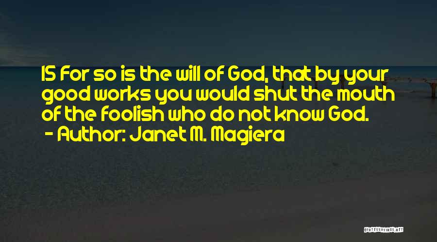 Janet M. Magiera Quotes: 15 For So Is The Will Of God, That By Your Good Works You Would Shut The Mouth Of The