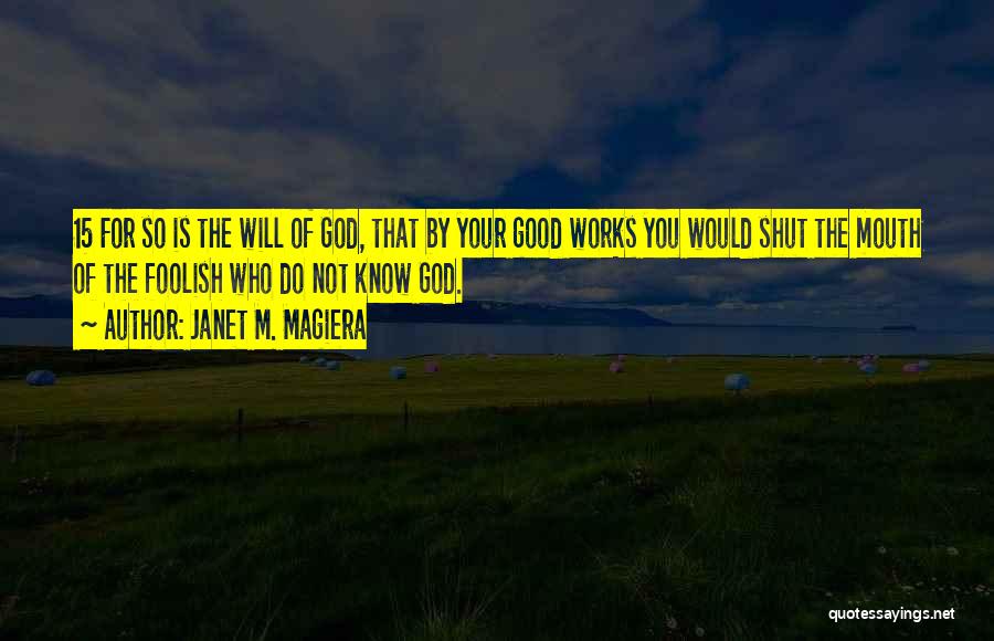 Janet M. Magiera Quotes: 15 For So Is The Will Of God, That By Your Good Works You Would Shut The Mouth Of The