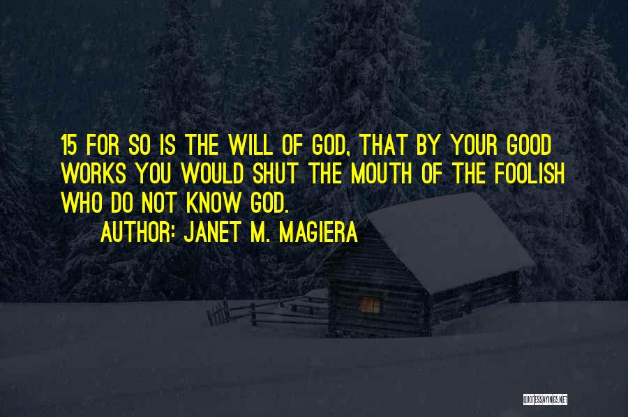 Janet M. Magiera Quotes: 15 For So Is The Will Of God, That By Your Good Works You Would Shut The Mouth Of The