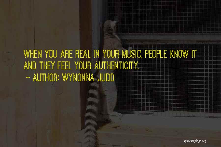 Wynonna Judd Quotes: When You Are Real In Your Music, People Know It And They Feel Your Authenticity.