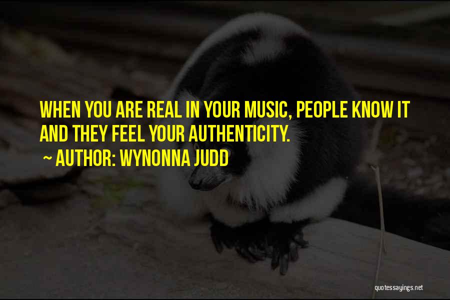 Wynonna Judd Quotes: When You Are Real In Your Music, People Know It And They Feel Your Authenticity.