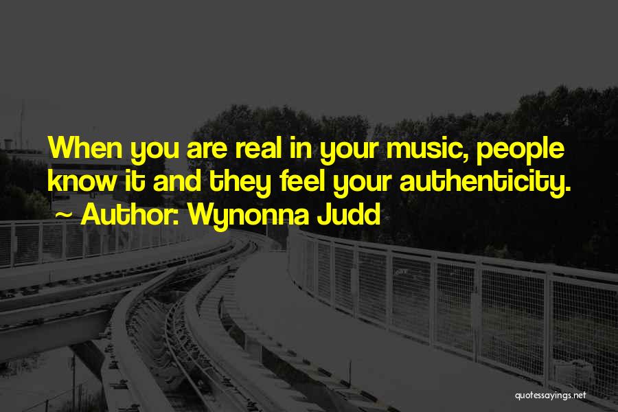 Wynonna Judd Quotes: When You Are Real In Your Music, People Know It And They Feel Your Authenticity.
