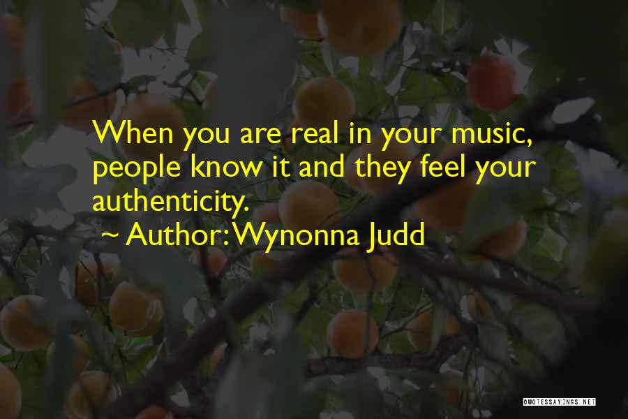 Wynonna Judd Quotes: When You Are Real In Your Music, People Know It And They Feel Your Authenticity.