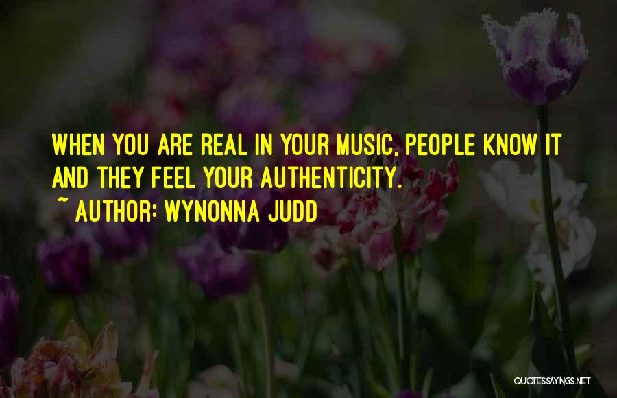 Wynonna Judd Quotes: When You Are Real In Your Music, People Know It And They Feel Your Authenticity.