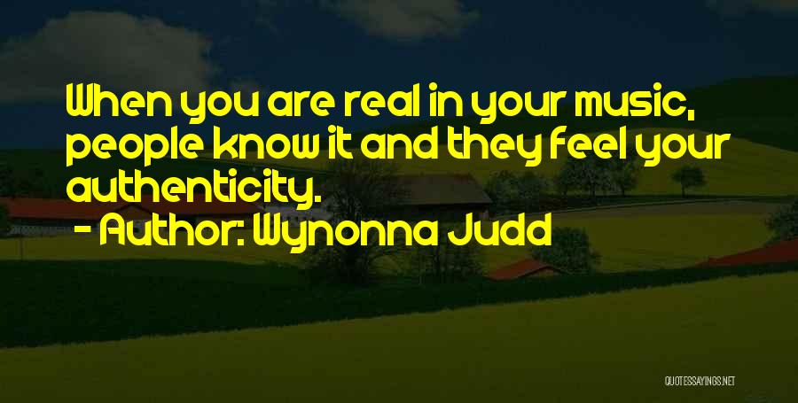 Wynonna Judd Quotes: When You Are Real In Your Music, People Know It And They Feel Your Authenticity.