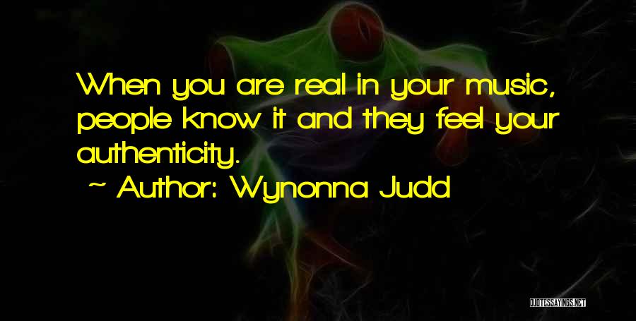 Wynonna Judd Quotes: When You Are Real In Your Music, People Know It And They Feel Your Authenticity.