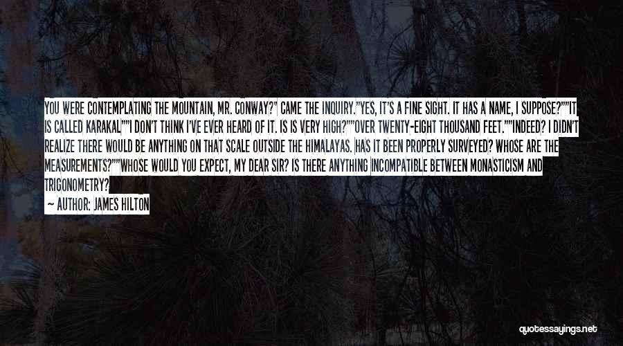 James Hilton Quotes: You Were Contemplating The Mountain, Mr. Conway? Came The Inquiry.yes, It's A Fine Sight. It Has A Name, I Suppose?it