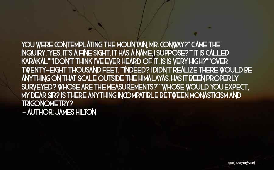 James Hilton Quotes: You Were Contemplating The Mountain, Mr. Conway? Came The Inquiry.yes, It's A Fine Sight. It Has A Name, I Suppose?it