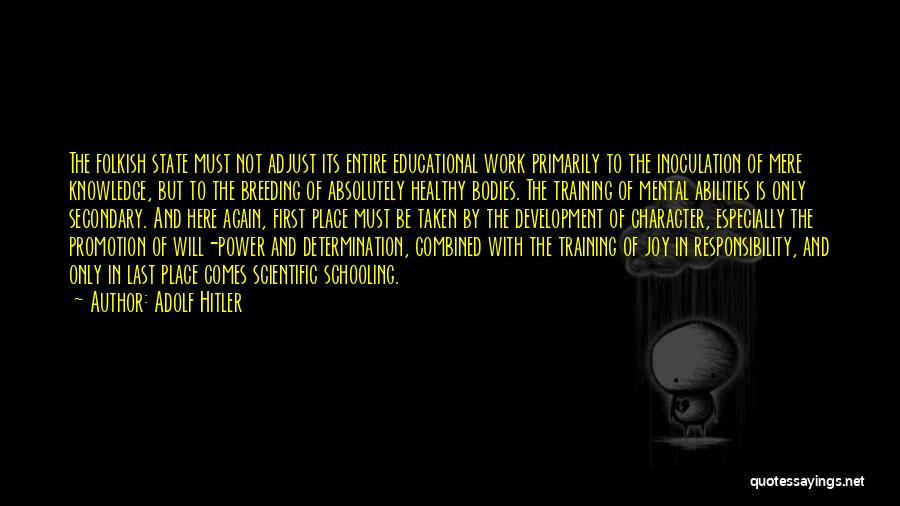 Adolf Hitler Quotes: The Folkish State Must Not Adjust Its Entire Educational Work Primarily To The Inoculation Of Mere Knowledge, But To The