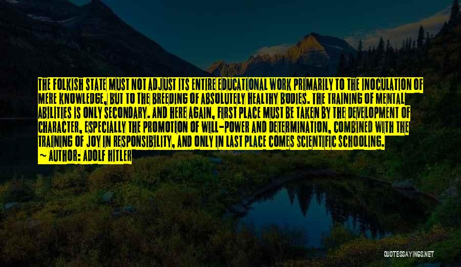 Adolf Hitler Quotes: The Folkish State Must Not Adjust Its Entire Educational Work Primarily To The Inoculation Of Mere Knowledge, But To The