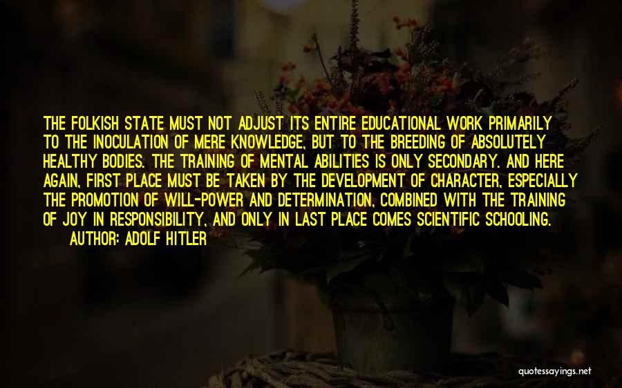 Adolf Hitler Quotes: The Folkish State Must Not Adjust Its Entire Educational Work Primarily To The Inoculation Of Mere Knowledge, But To The