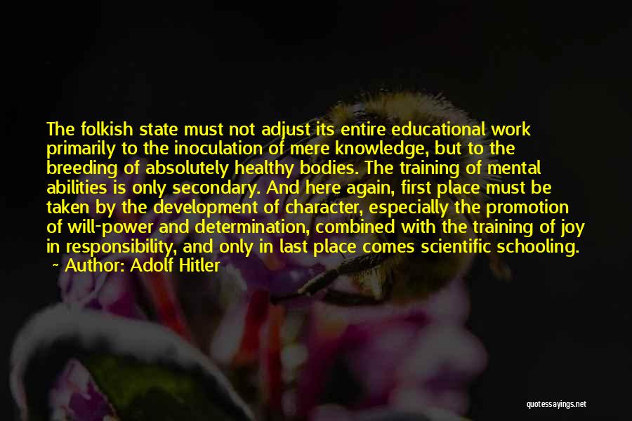 Adolf Hitler Quotes: The Folkish State Must Not Adjust Its Entire Educational Work Primarily To The Inoculation Of Mere Knowledge, But To The