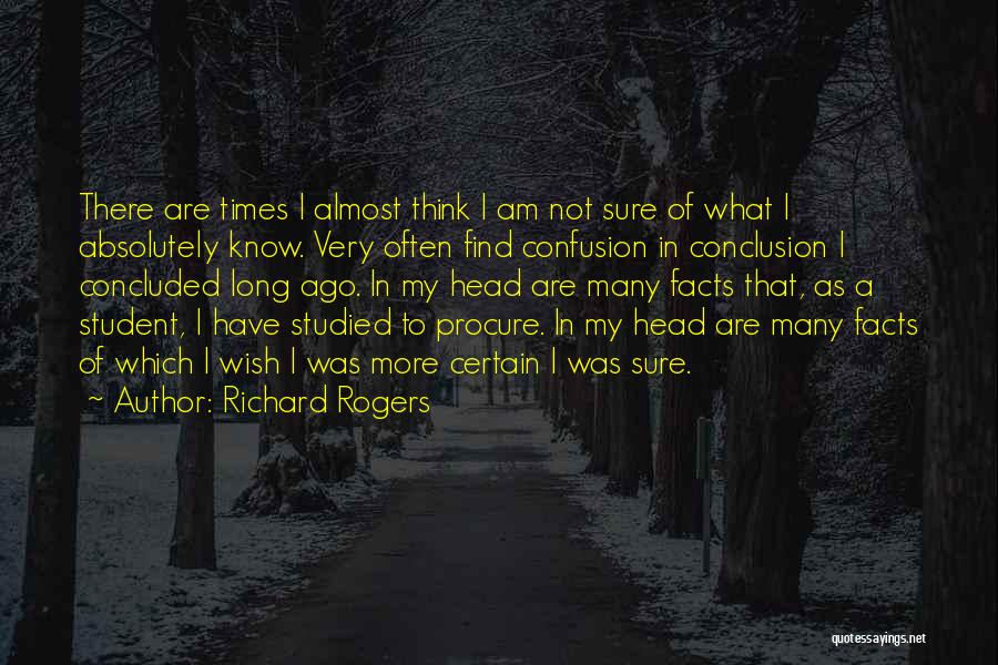 Richard Rogers Quotes: There Are Times I Almost Think I Am Not Sure Of What I Absolutely Know. Very Often Find Confusion In