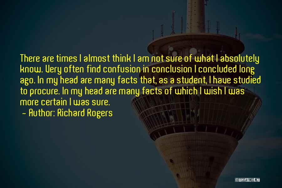 Richard Rogers Quotes: There Are Times I Almost Think I Am Not Sure Of What I Absolutely Know. Very Often Find Confusion In