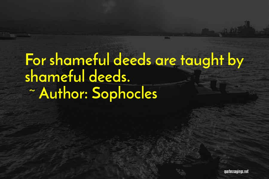 Sophocles Quotes: For Shameful Deeds Are Taught By Shameful Deeds.