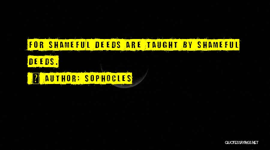 Sophocles Quotes: For Shameful Deeds Are Taught By Shameful Deeds.
