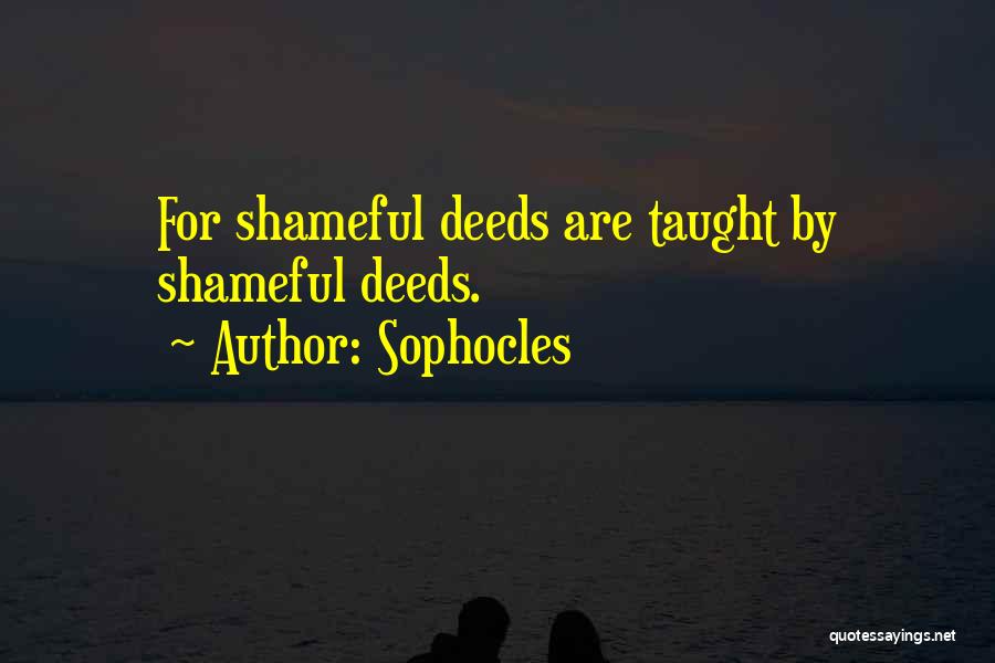 Sophocles Quotes: For Shameful Deeds Are Taught By Shameful Deeds.