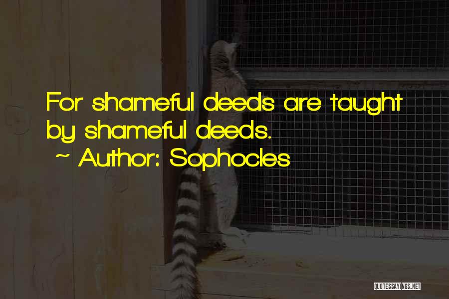 Sophocles Quotes: For Shameful Deeds Are Taught By Shameful Deeds.