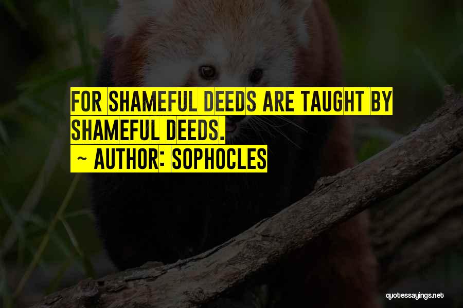 Sophocles Quotes: For Shameful Deeds Are Taught By Shameful Deeds.