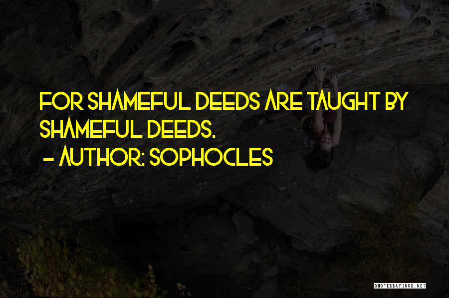 Sophocles Quotes: For Shameful Deeds Are Taught By Shameful Deeds.