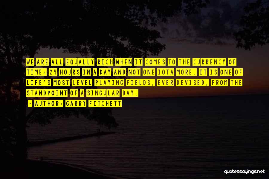 Garry Fitchett Quotes: We Are All Equally Rich When It Comes To The Currency Of Time: 24 Hours In A Day And Not