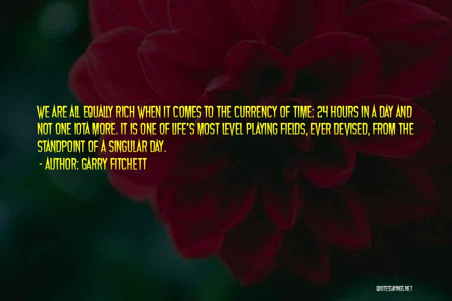 Garry Fitchett Quotes: We Are All Equally Rich When It Comes To The Currency Of Time: 24 Hours In A Day And Not