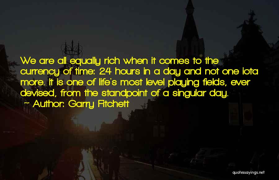 Garry Fitchett Quotes: We Are All Equally Rich When It Comes To The Currency Of Time: 24 Hours In A Day And Not