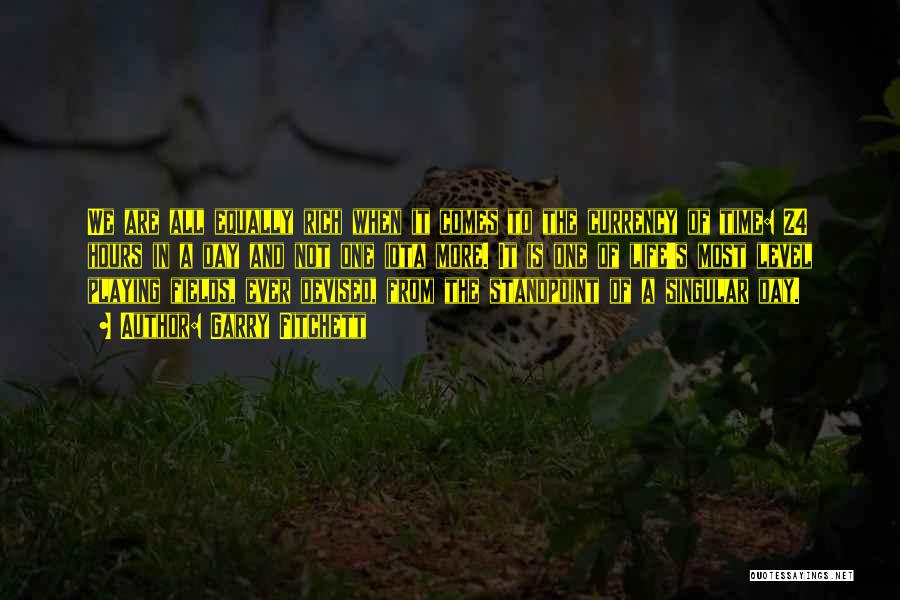 Garry Fitchett Quotes: We Are All Equally Rich When It Comes To The Currency Of Time: 24 Hours In A Day And Not