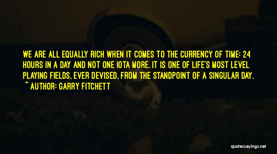 Garry Fitchett Quotes: We Are All Equally Rich When It Comes To The Currency Of Time: 24 Hours In A Day And Not