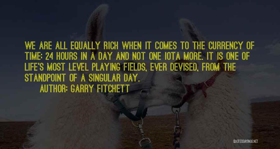 Garry Fitchett Quotes: We Are All Equally Rich When It Comes To The Currency Of Time: 24 Hours In A Day And Not