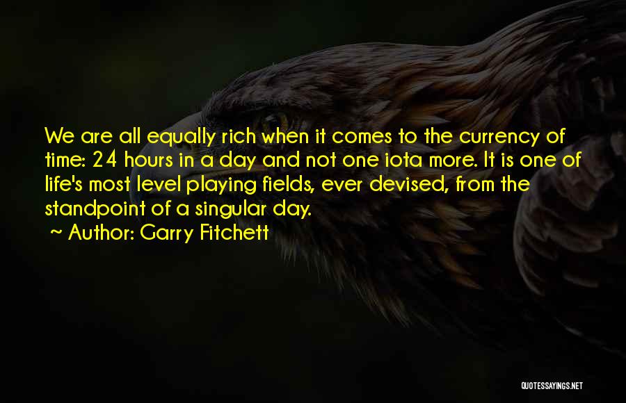Garry Fitchett Quotes: We Are All Equally Rich When It Comes To The Currency Of Time: 24 Hours In A Day And Not