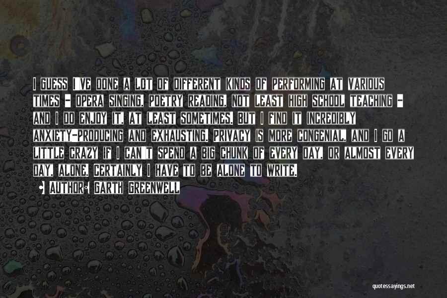 Garth Greenwell Quotes: I Guess I've Done A Lot Of Different Kinds Of Performing At Various Times - Opera Singing, Poetry Reading, Not